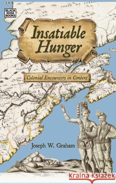 Insatiable Hunger: Colonial Encounters in Context Joseph Graham 9781551647760 Black Rose Books