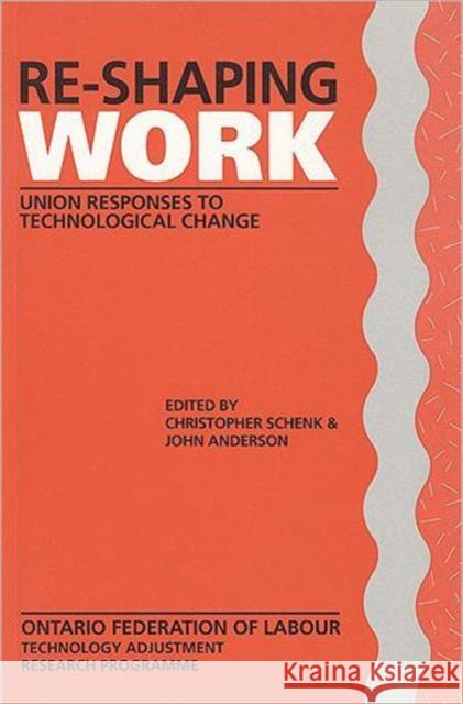Re-Shaping Work: Union Responses to Technological Change Schenk, Chris 9781551930091 University of Toronto Press