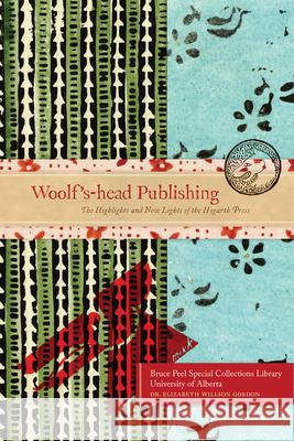 Woolf's Head Publishing: The Highlights and New Lights of the Hogarth Press Willson Gordon, Elizabeth 9781551952406 Bruce Peel Special Collections Library