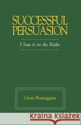 Successful Persuasion: I Saw It on the Radio Borreggine, Gerry 9781552123348 Trafford Publishing