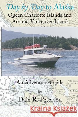 Day by Day to Alaska: Queen Charlotte Islands and Around Vancouver Island Petersen, Dale R. 9781552123485 Trafford Publishing