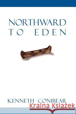 Northward to Eden Kenneth Conibear 9781552124055 Trafford Publishing