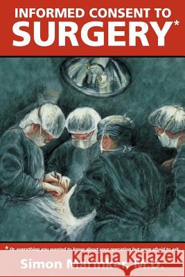 Informed Consent to Surgery: Everything You Wanted to Know about Your Operation But Were Afraid to Ask Marinker, Simon 9781552124642 Trafford Publishing