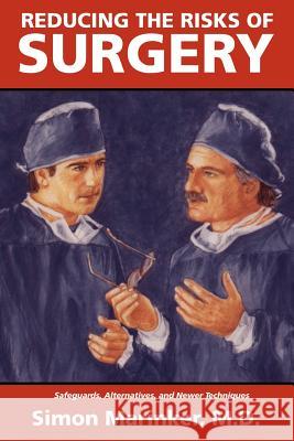 Reducing the Risks of Surgery: Safeguards, Alternatives, and Newer Techniques Marinker, Simon 9781552124659 Trafford Publishing