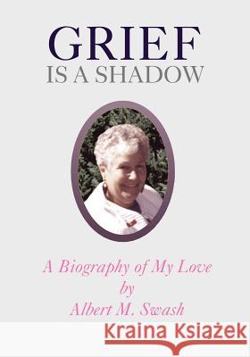 Grief Is a Shadow - A Biography of My Love Swash, Albert M. 9781552124918