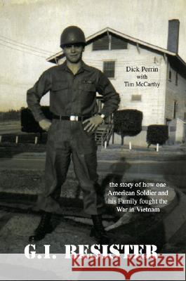 G.I. Resister: The Story of How One American Soldier and His Family Fought the War in Vietnam Dick Perrin, Tim McCarthy 9781552128510 Trafford Publishing