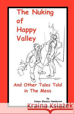 The Nuking of Happy Valley and Other Tales Told in the Mess James Glassco Henderson 9781552129623