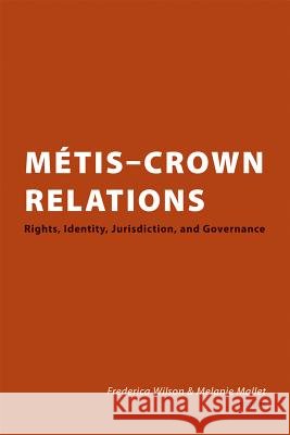 Métis Crown Relations: Rights, Identity, Jurisdiction and Governance Wilson, Frederica 9781552211588 Irwin Law