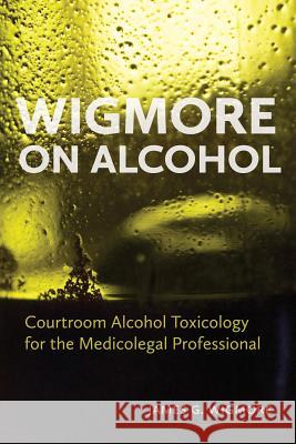 Wigmore on Alcohol: Courtroom Alcohol Toxicology for the Medicolegal Professional James G. Wigmore 9781552212295 Irwin Law