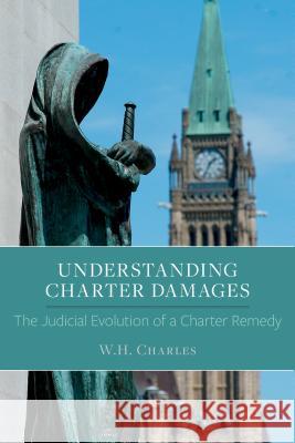 Understanding Charter Damages: The Judicial Evolution of a Charter Remedy W. H. Charles 9781552213902 Irwin Law