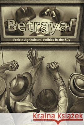 Betrayal: Agricultural Politics in the Fifties Schulz, Herbert 9781552380987