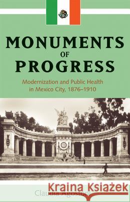Monuments of Progress : Modernization and Public Health in Mexico City, 1876-1910 Claudia Agostoni 9781552381038