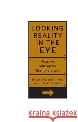 Looking Reality in the Eye: Museums and Social Responsibility Robert Janes Gerald T. Conaty 9781552381434