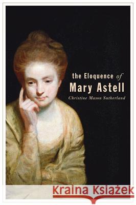 The Eloquence of Mary Astell Christine Sutherland 9781552381533 UNIVERSITY OF CALGARY PRESS