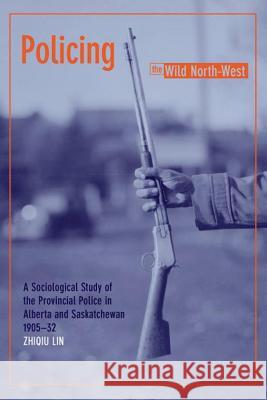 Policing the Wild North-West: A Sociological Study of the Provincial Police in Alberta and Saskatchewan, 1905-32 (New) Lin, Zhiqiu 9781552381717 UNIVERSITY OF CALGARY PRESS