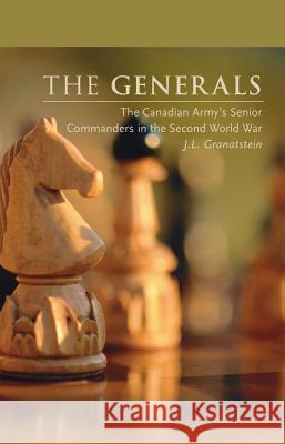 The Generals: The Canadian Army's Senior Commanders in the Second World War Granatstein, J. L. 9781552381762