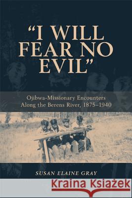 I Will Fear No Evil: Ojibwa-Missionary Encounters Along the Berens River, 1875-1940 (New) Gray, Susan Elaine 9781552381984 UNIVERSITY OF CALGARY PRESS