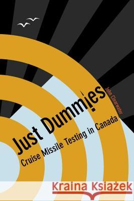 Just Dummies: Cruise Missile Testing in Canada Clearwater, John 9781552382110 University of Calgary Press