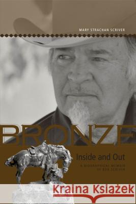 Bronze Inside and Out: A Biographical Memoir of Bob Scriver Scriver, Mary Strachan 9781552382271 Michigan State University Press