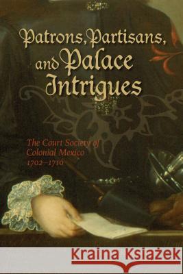 Patrons, Partisans, and Palace Intrigues: The Court Society of Colonial Mexico, 1702-1710 Rosenmuller, Christoph 9781552382349