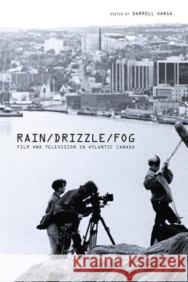 Rain/Drizzle/Fog: Film and Television in Atlantic Canada Varga, Darrell 9781552382486