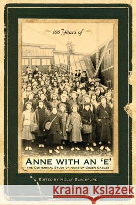 100 Years of Anne with an 'e': The Centennial Study of Anne of Green Gables Holly Blackford 9781552382523 University of Calgary Press