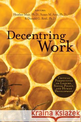 Decentring Work: Critical Perspectives on Leisure, Social Policy, and Human Development Mair, Heather 9781552385005 University of Calgary Press
