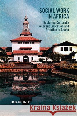 Social Work in Africa: Exploring Culturally Relevant Education and Practice in Ghana Kreitzer, Linda 9781552385104