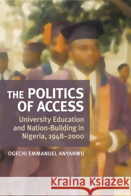 The Politics of Access: University Education and Nation Building in Nigeria, 1948-2000 Anyanwu, Ogechi E. 9781552385180 University of Calgary Press