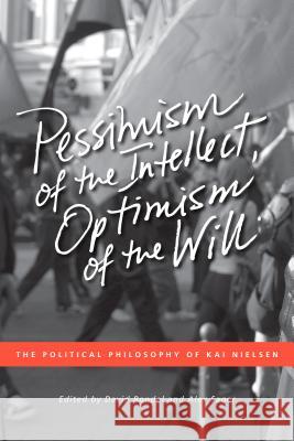 Pessimism of the Intellect, Optimism of the Will: The Political Philosophy of Kai Nielsen Rondel, David 9781552385302