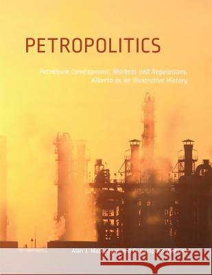 Petropolitics: Petroleum Development, Markets and Regulations, Alberta as an Illustrative History Macfadyen, Alan 9781552385401 University of Calgary Press