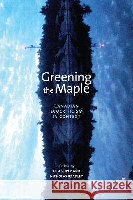 Greening the Maple: Canadian Ecocriticism in Context Soper, Ella 9781552385463 University of Calgary Press