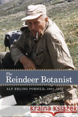 The Reindeer Botanist: Alf Erling Porsild, 1901-1977 Dathan, Wendy 9781552385869 University of Calgary Press