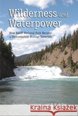 Wilderness and Waterpower: How Banff National Park Became a Hydro-Electric Storage Reservoir Armstrong, Christopher 9781552386347