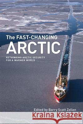 The Fast-Changing Arctic: Rethinking Arctic Security for a Warmer World Zellen, Barry Scott 9781552386460 0
