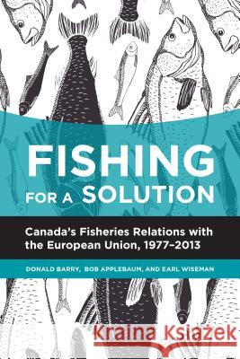 Fishing for a Solution: Canada's Fisheries Relations with the European Union, 1977-2013 Barry, Donald 9781552387788 University of Calgary Press