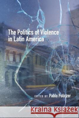 The Politics of Violence in Latin America Pablo Policzer Michelle Bonner Andreas E. Feldmann 9781552389065