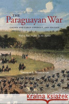 The Paraguayan War: Causes and Early Conduct, 2nd Edition Thomas L. Whigham 9781552389966