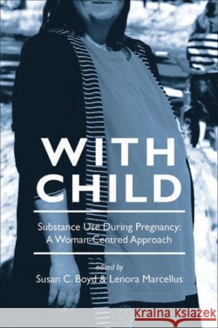 With Child: Substance Use During Pregnancy: A Woman-Centred Approach Susan C. Boyd 9781552662182