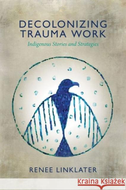 Decolonizing Trauma Work: Indigenous Stories and Strategies Renee Linklater 9781552666586