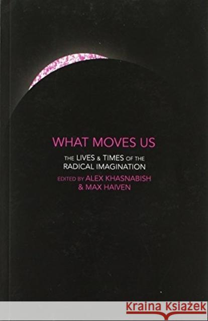 What Moves Us: The Lives and Times of the Radical Imagination Khasnabish, Alex 9781552669884 Fernwood Publishing Co Ltd