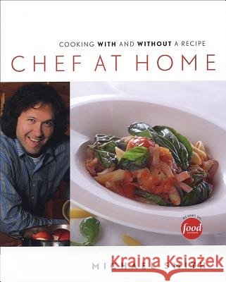 Chef at Home: Cooking with and Without a Recipe Michael Smith 9781552857168