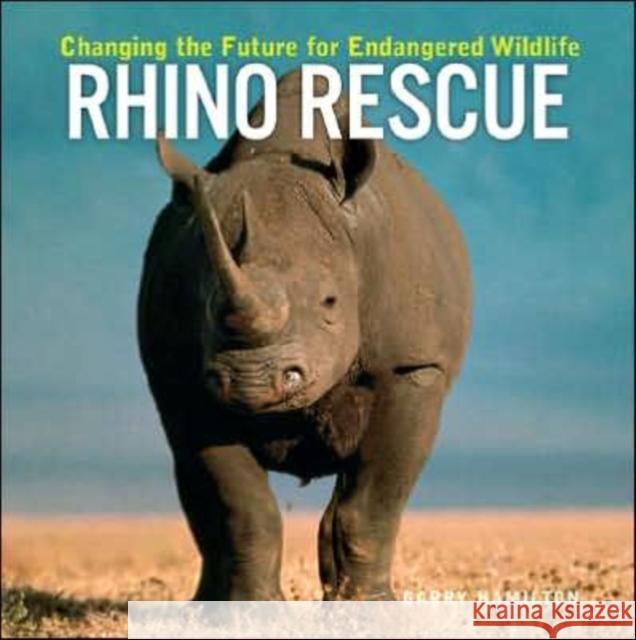 Rhino Rescue: Changing the Future for Endangered Wildlife Hamilton, Garry 9781552979105 Firefly Books