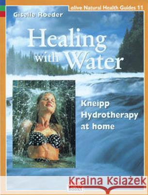 Healing with Water: Kneipp Hydrotherapy at Home Giselle Roeder 9781553120117 Book Publishing Company