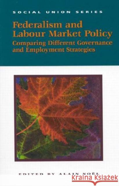 Federalism and Labour Market Policy : Comparing Different Governance and Employment Strategies Alain Noel 9781553390060 McGill-Queen's University Press