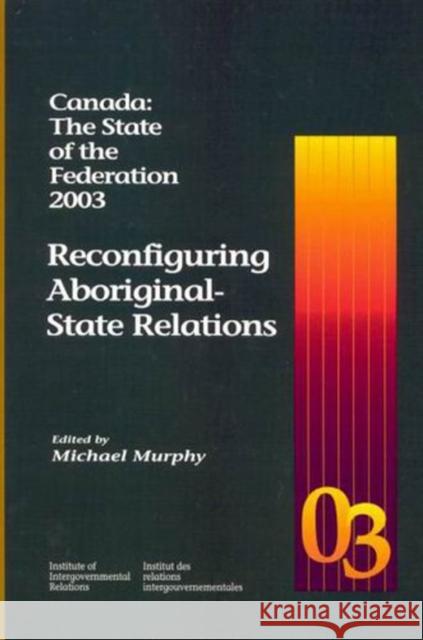 Canada: The State of the Federation 2003, 98: Reconfiguring Aboriginal-State Relations Murphy, Michael 9781553390107 McGill-Queen's University Press