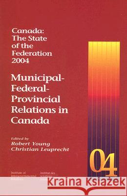 Canada: The State of the Federation, 2004: Municipal-Federal-Provincial Relations in Canada Robert Young, Christian Leuprecht 9781553390152 Queen's University