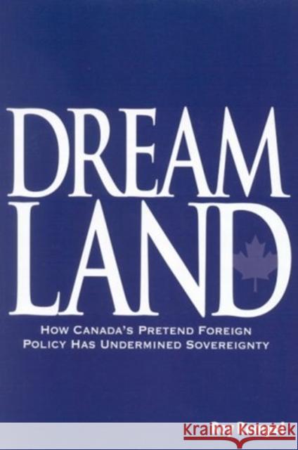 Dreamland: How Canada's Pretend Foreign Policy Has Undermined Sovereignty Roy Rempel 9781553391197 School of Policy Studies Queen's University