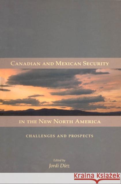 Canadian and Mexican Security in the New North America : Challenges and Prospects Jordi Diez Jordi D-Ez 9781553391234 Queen's School of Policy Studies