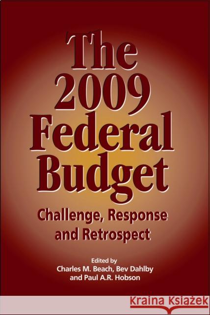 The 2009 Federal Budget: Challenge, Response and Retrospect Charles M. Beach, Charles M. Beach, Bev Dahlby, Bev Dahlby, Paul A.R. Hobson, Paul A.R. Hobson 9781553391661